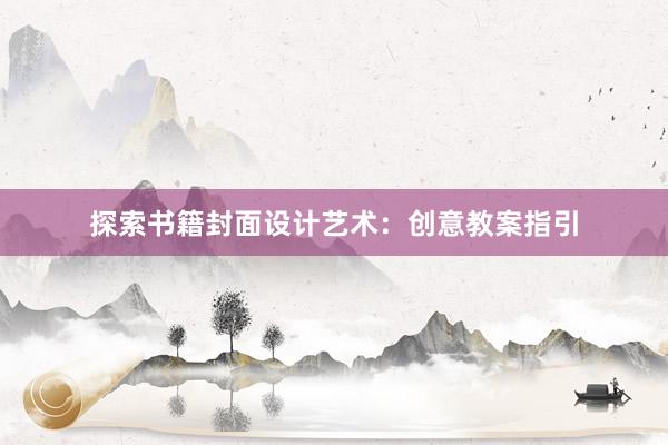 探索书籍封面设计艺术：创意教案指引