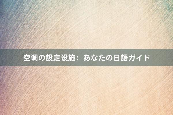 空调の設定设施：あなたの日語ガイド