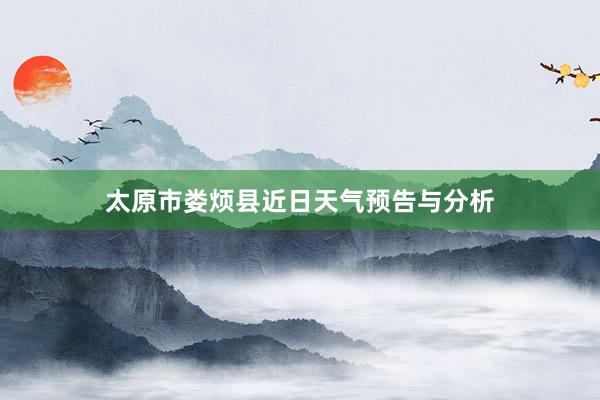 太原市娄烦县近日天气预告与分析